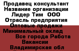 Продавец-консультант › Название организации ­ Лидер Тим, ООО › Отрасль предприятия ­ Оптовые продажи › Минимальный оклад ­ 22 000 - Все города Работа » Вакансии   . Владимирская обл.,Вязниковский р-н